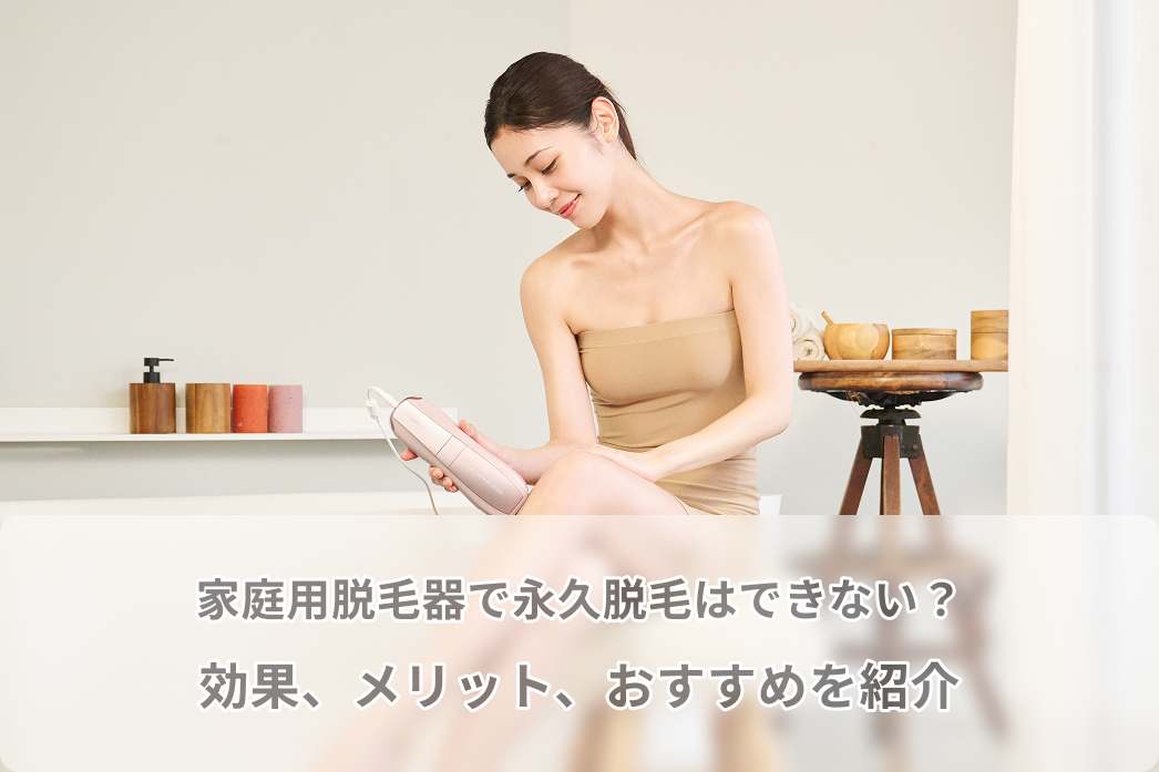家庭用脱毛器で永久脱毛はできない?家庭用脱毛器の効果、メリット 家庭用脱毛器で永久脱毛はできない?家庭用脱毛器の効果、メリット