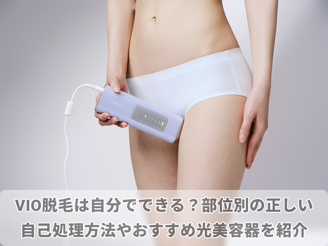 VIO脱毛は自分でできる？部位別の正しい自己処理方法やおすすめ光美容器を紹介