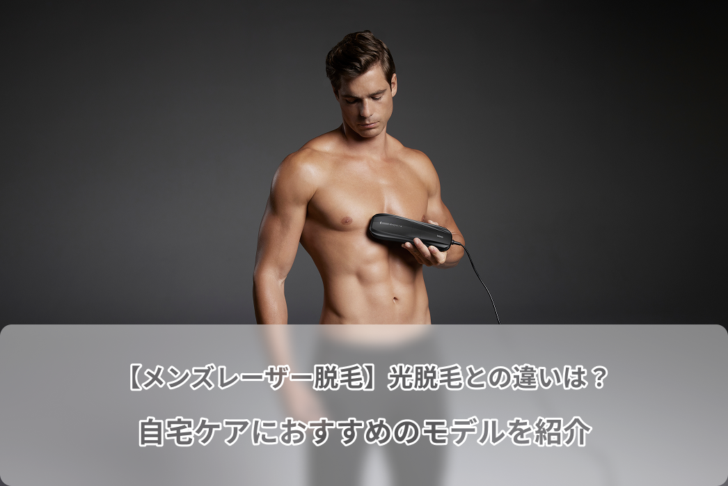 【メンズレーザー脱毛】光脱毛との違いは？自宅ケアにおすすめのモデルを紹介