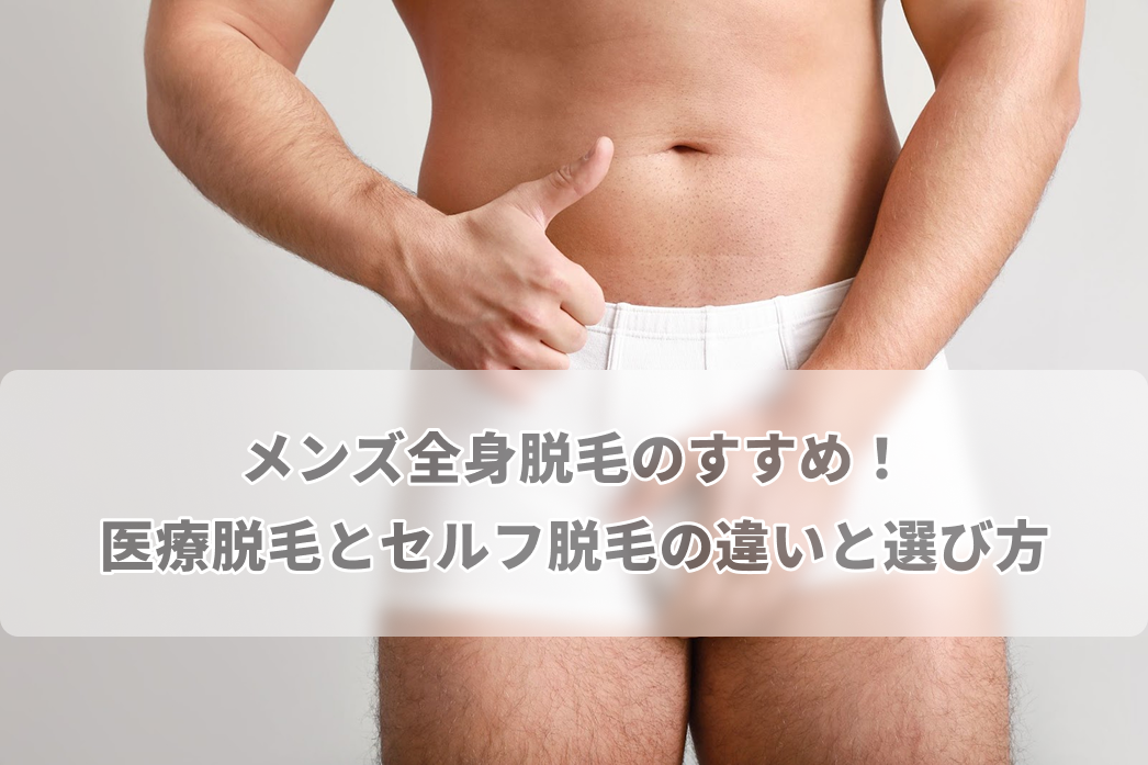 メンズ全身脱毛のすすめ！医療脱毛とセルフ脱毛の違いと選び方
