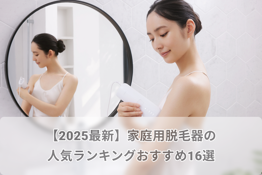 【2025最新】家庭用脱毛器の人気ランキングおすすめ