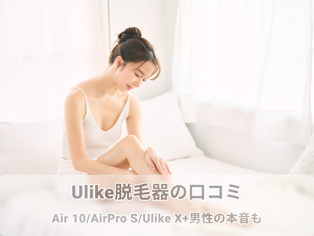 Ulike脱毛器の口コミ｜Air 10/AirPro S/Ulike X+男性の本音も