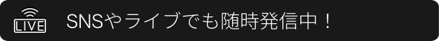SNSやライブでも随時発信中！
